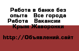 Работа в банке без опыта - Все города Работа » Вакансии   . Крым,Жаворонки